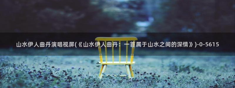 伊人久久每日影院：山水伊人曲丹演唱视屏(《山水伊人曲丹：一首属于山水之间的深情》