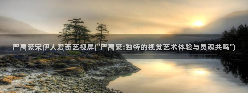 伊人平台视屏：严禹豪宋伊人爰奇艺视屏(\