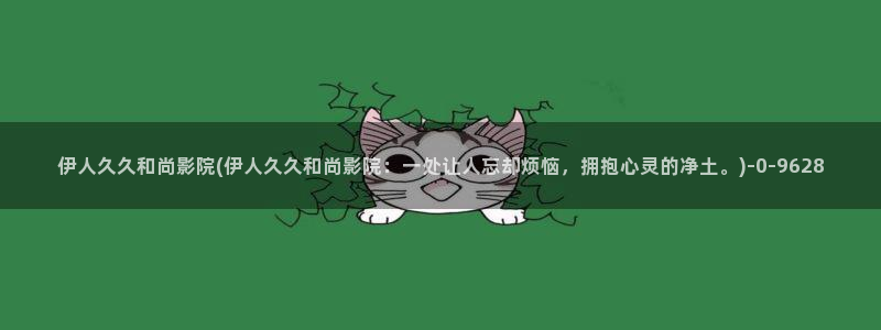 伊人醉 全网视频：伊人久久和尚影院(伊人久久和尚影院：一处让人忘却烦恼，拥抱心灵