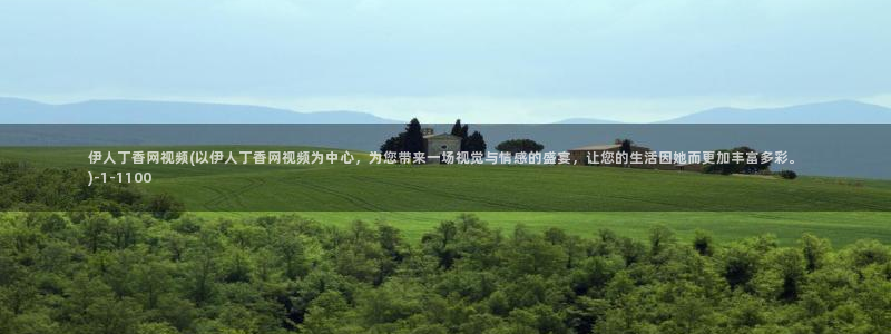 久久久伊人影院：伊人丁香网视频(以伊人丁香网视频为中心，为您带来一场视觉与情感的